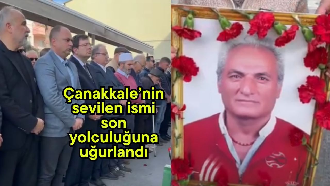 Çanakkale’nin sevilen ismi son yolculuğuna uğurlandı
