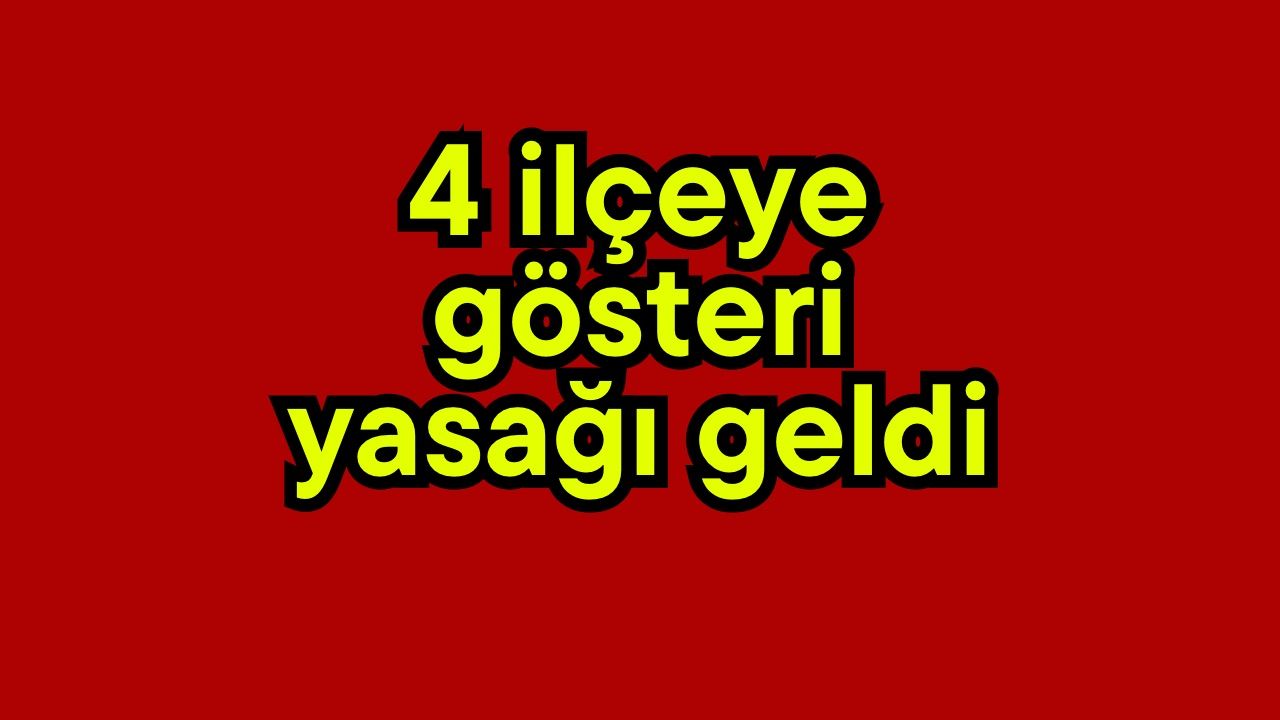 4 ilçeye gösteri yasağı geldi