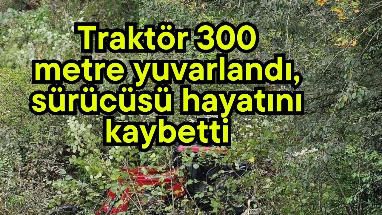 Traktör 300 metre yuvarlandı, sürücüsü hayatını kaybetti