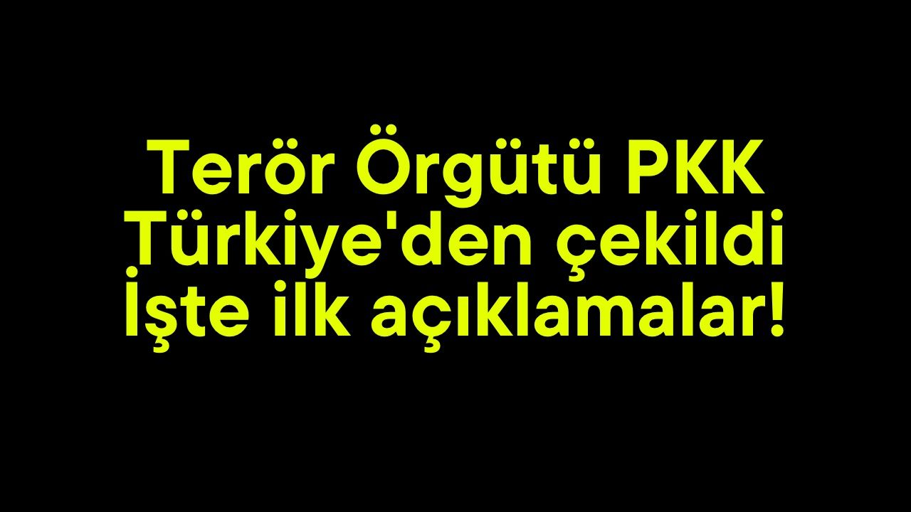 Terör Örgütü PKK Türkiye'den çekildi: İşte ilk açıklamalar!
