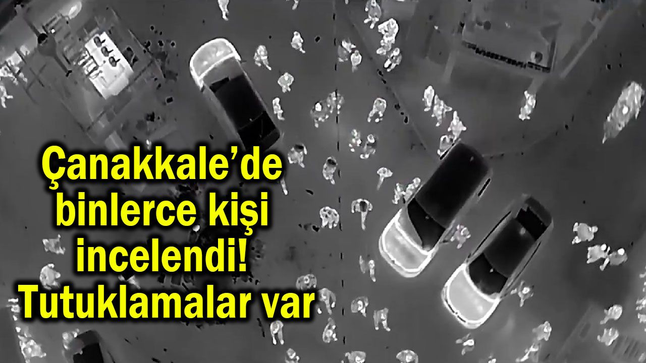 Çanakkale’de binlerce kişi incelendi! Tutuklamalar var