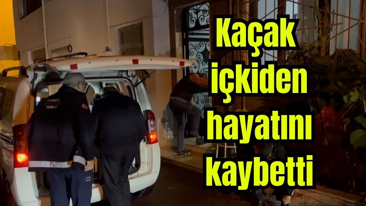 Kaçak içkiden hayatını kaybetti