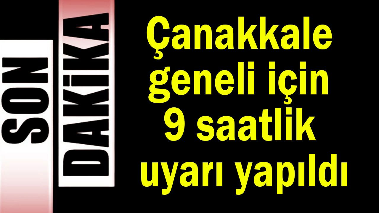 Çanakkale geneli için 9 saatlik uyarı yapıldı