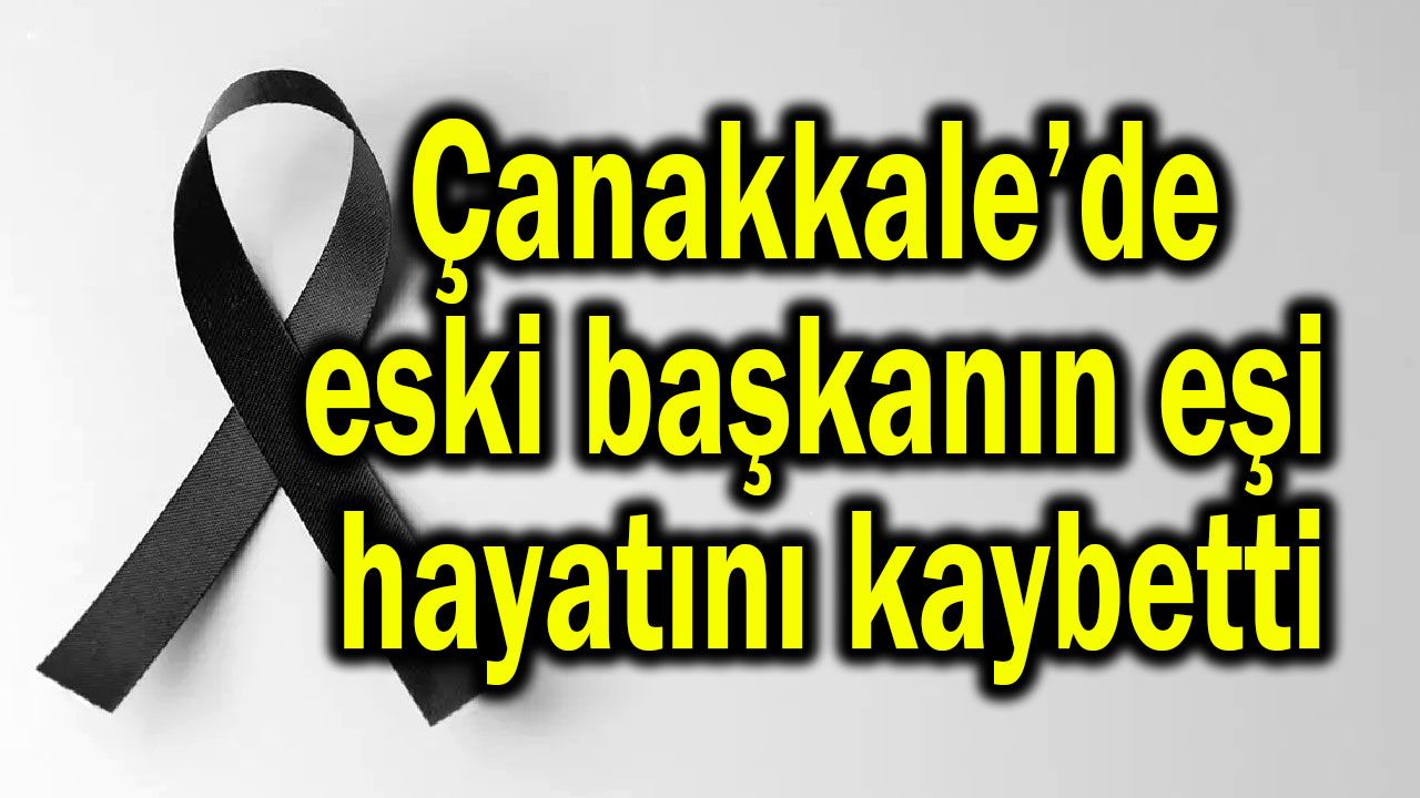 Çanakkale’de eski başkanın eşi hayatını kaybetti