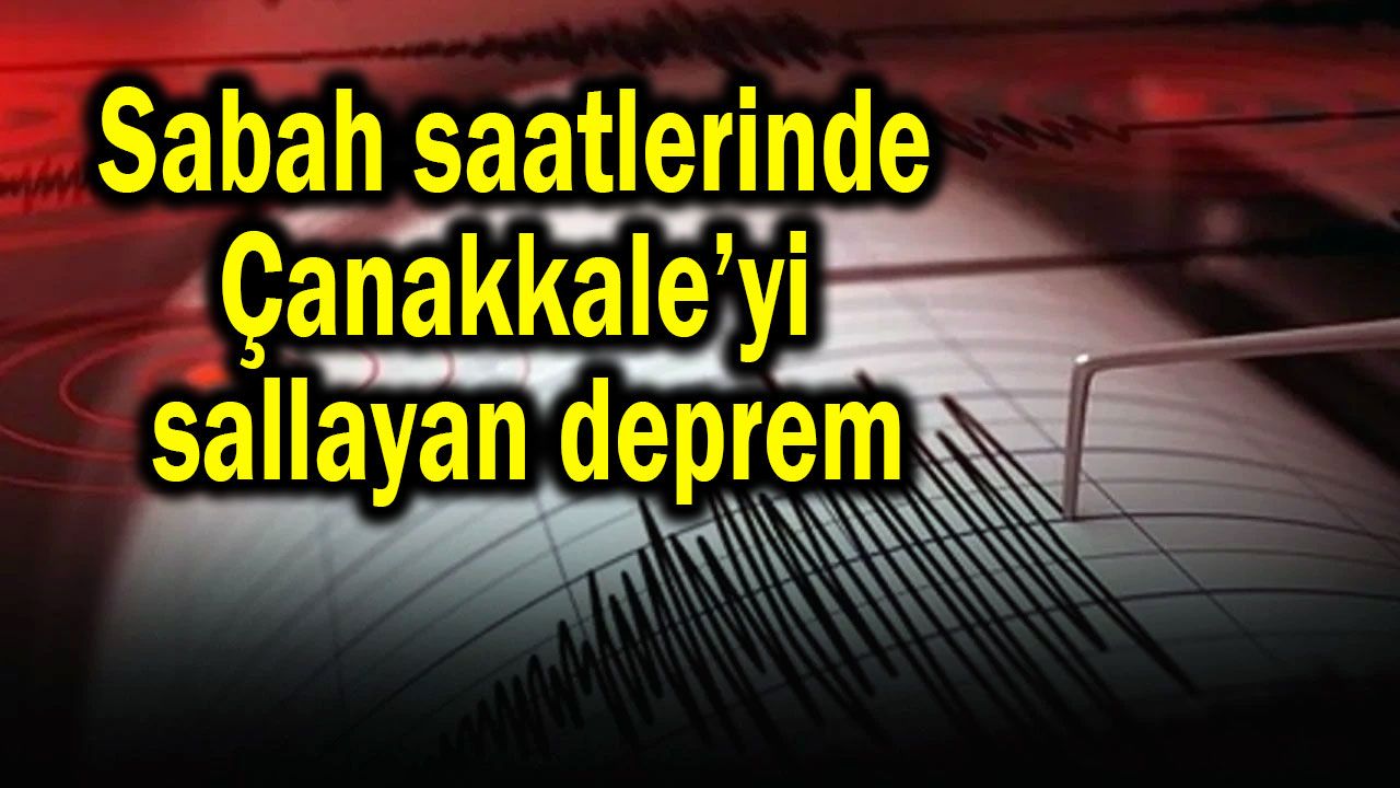 Sabah saatlerinde Çanakkale’yi sallayan deprem