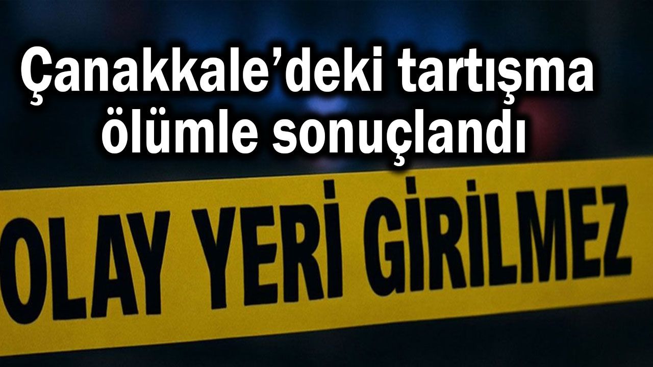 Çanakkale’deki tartışma ölümle sonuçlandı