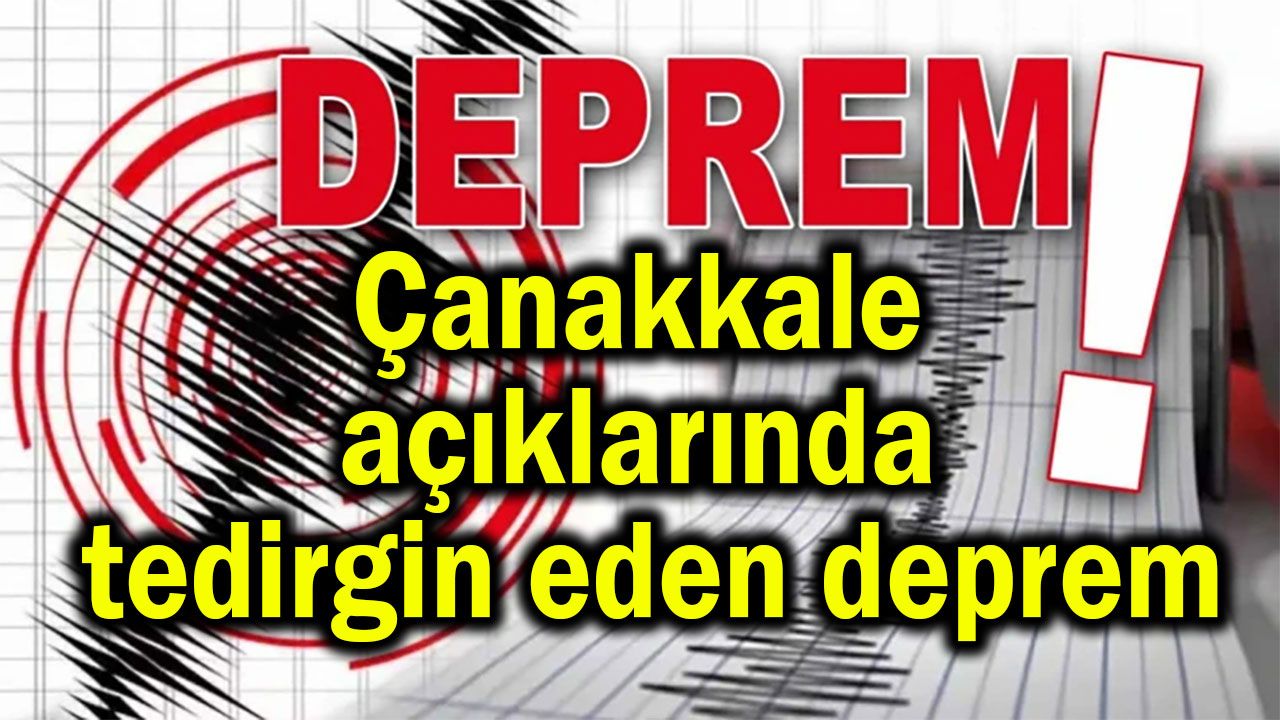 Çanakkale açıklarında tedirgin eden deprem