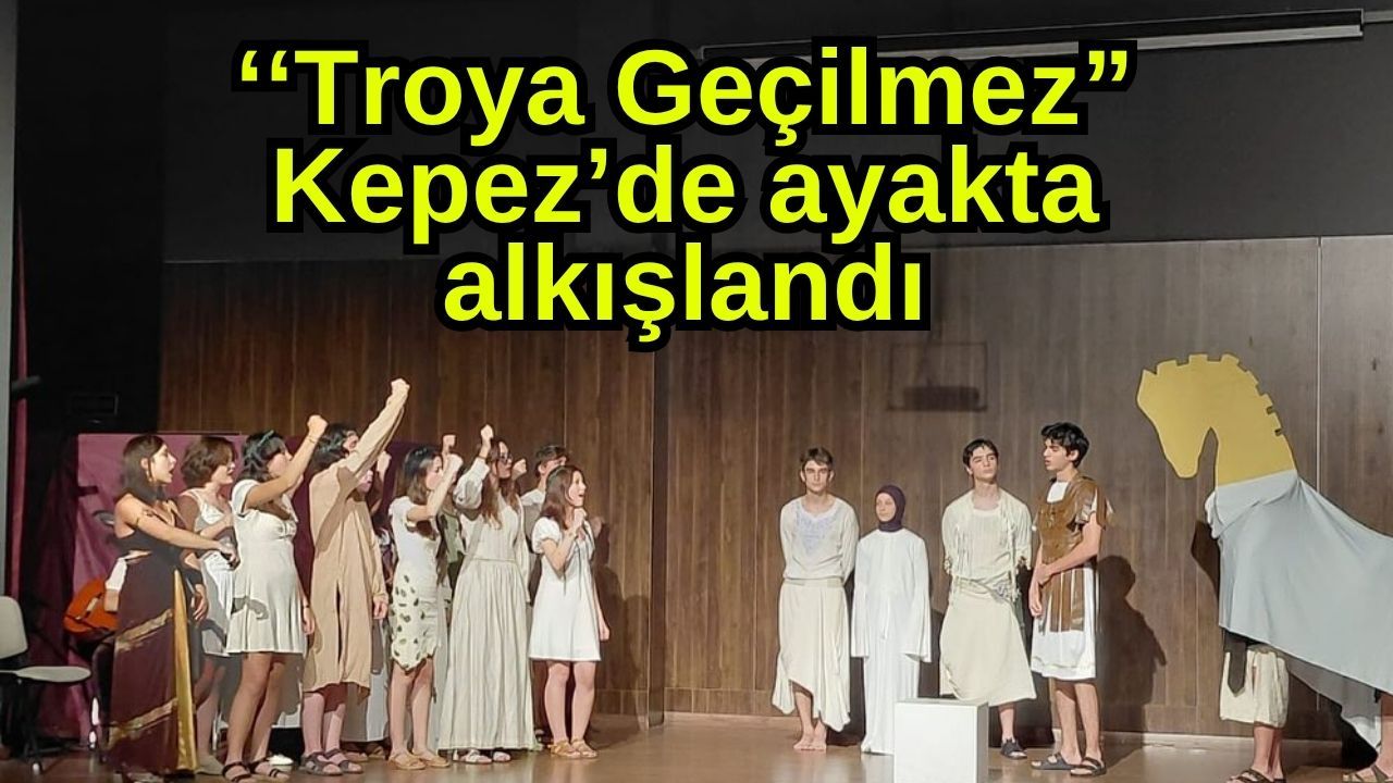 ''Troya Geçilmez” Kepez’de ayakta alkışlandı