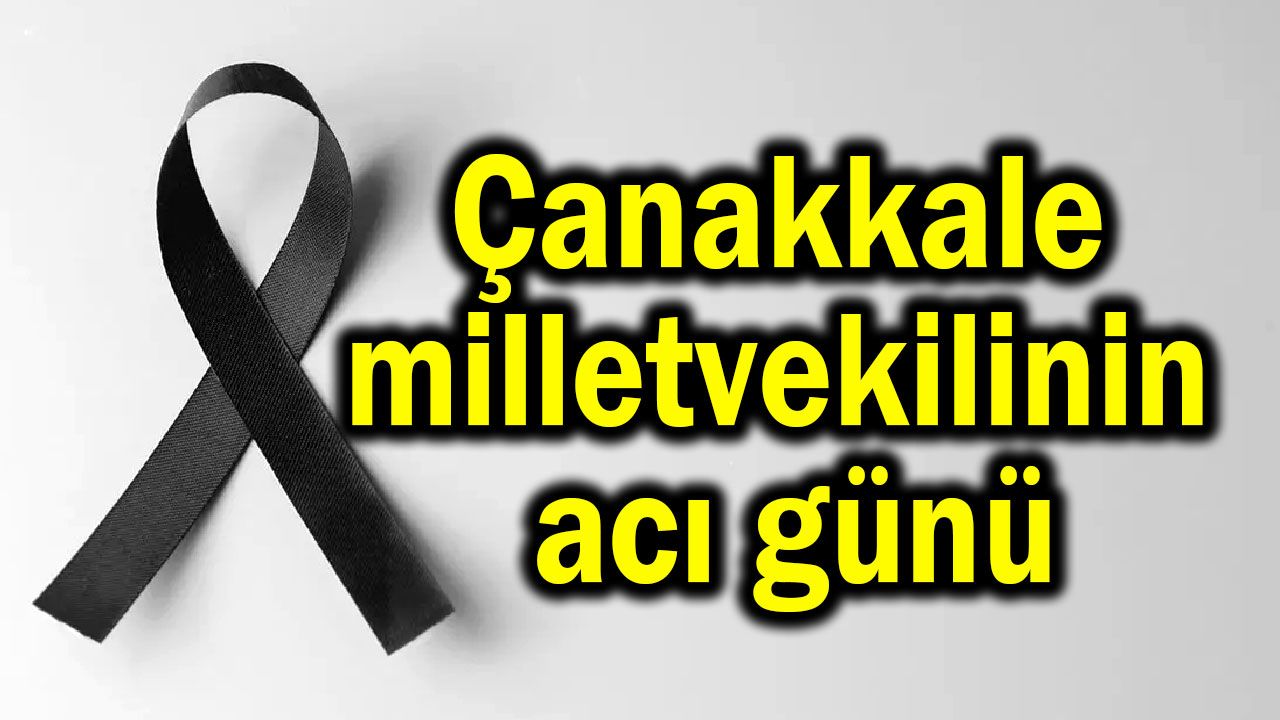 Çanakkale milletvekilinin acı günü