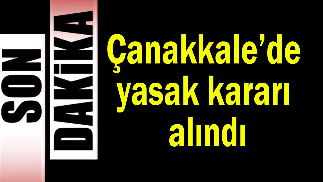 Çanakkale’de yasak kararı alındı