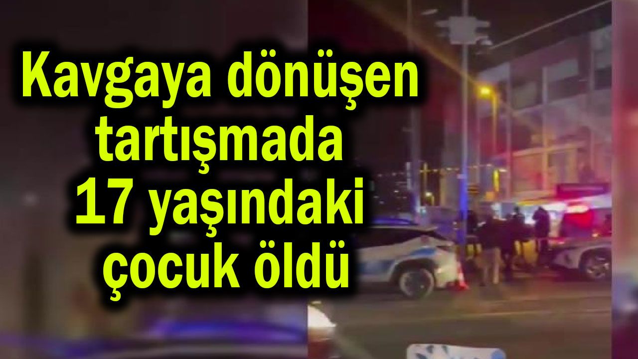 Kavgaya dönüşen tartışmada 17 yaşındaki çocuk öldü