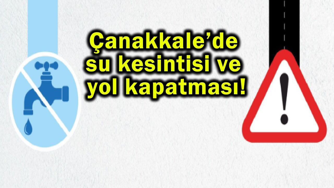 Çanakkale’de su kesintisi ve yol kapatması!