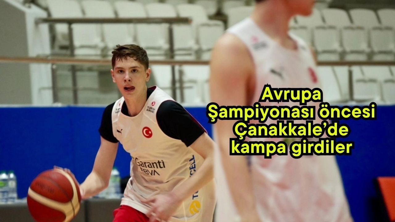 Avrupa Şampiyonası öncesi Çanakkale’de kampa girdiler