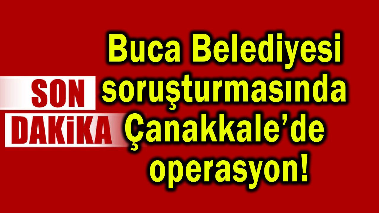 Buca Belediyesi soruşturmasında Çanakkale’de operasyon!