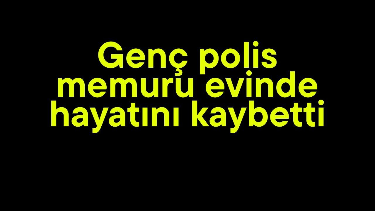 Genç polis memuru evinde hayatını kaybetti