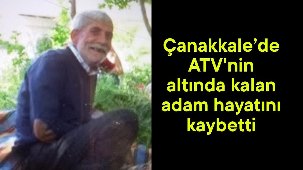 Çanakkale’de ATV'nin altında kalan adam hayatını kaybetti
