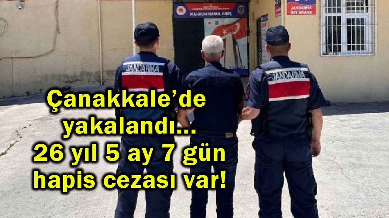 Çanakkale’de yakalandı, 26 yıl 5 ay 7 gün hapis ce