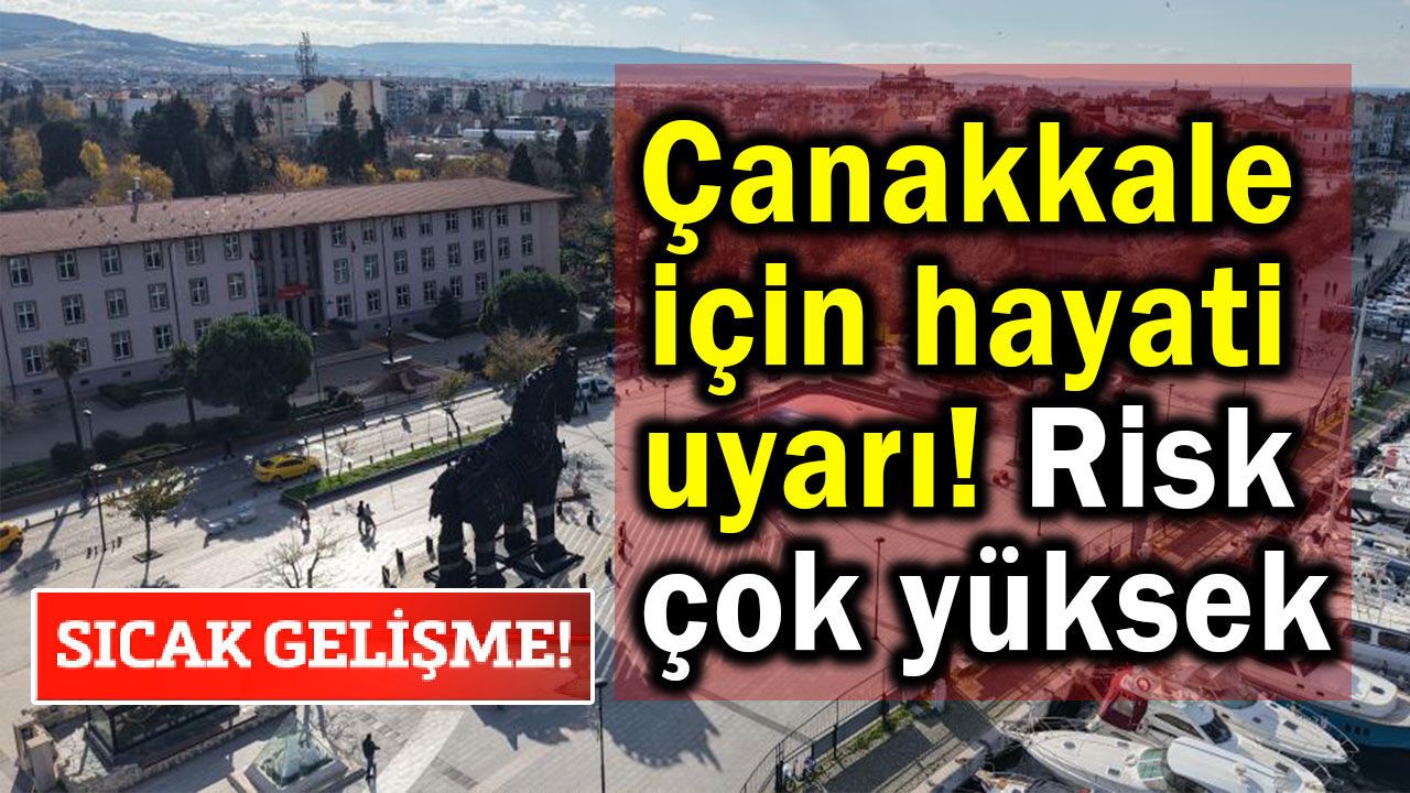 Çanakkale için hayati uyarı! Risk çok yüksek