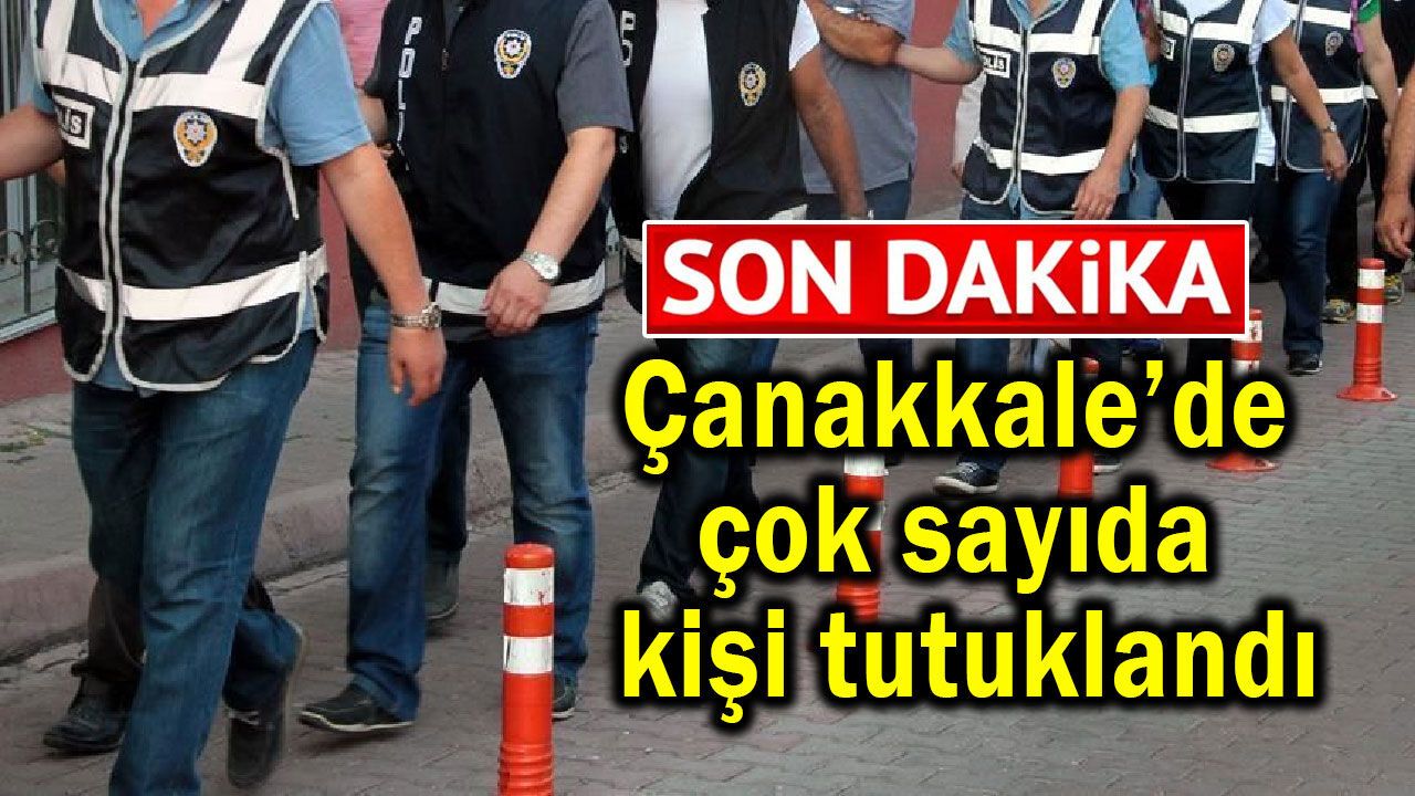 Çanakkale’de çok sayıda kişi tutuklandı!