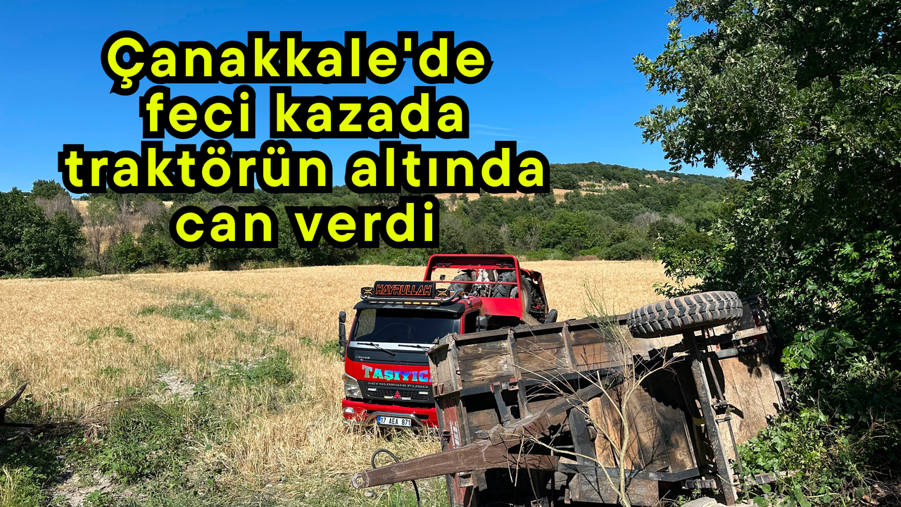 Çanakkale’de feci kazada traktörün altında can verdi