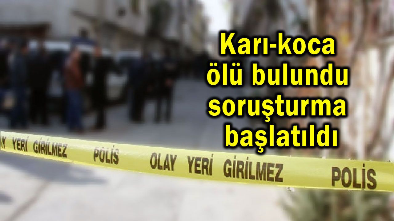 Karı-koca ölü bulundu, soruşturma başlatıldı