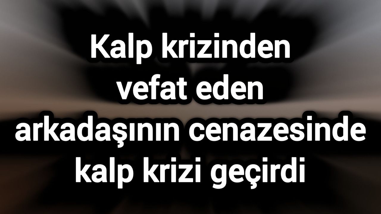 Kalp krizinden vefat eden arkadaşının cenazesinde 