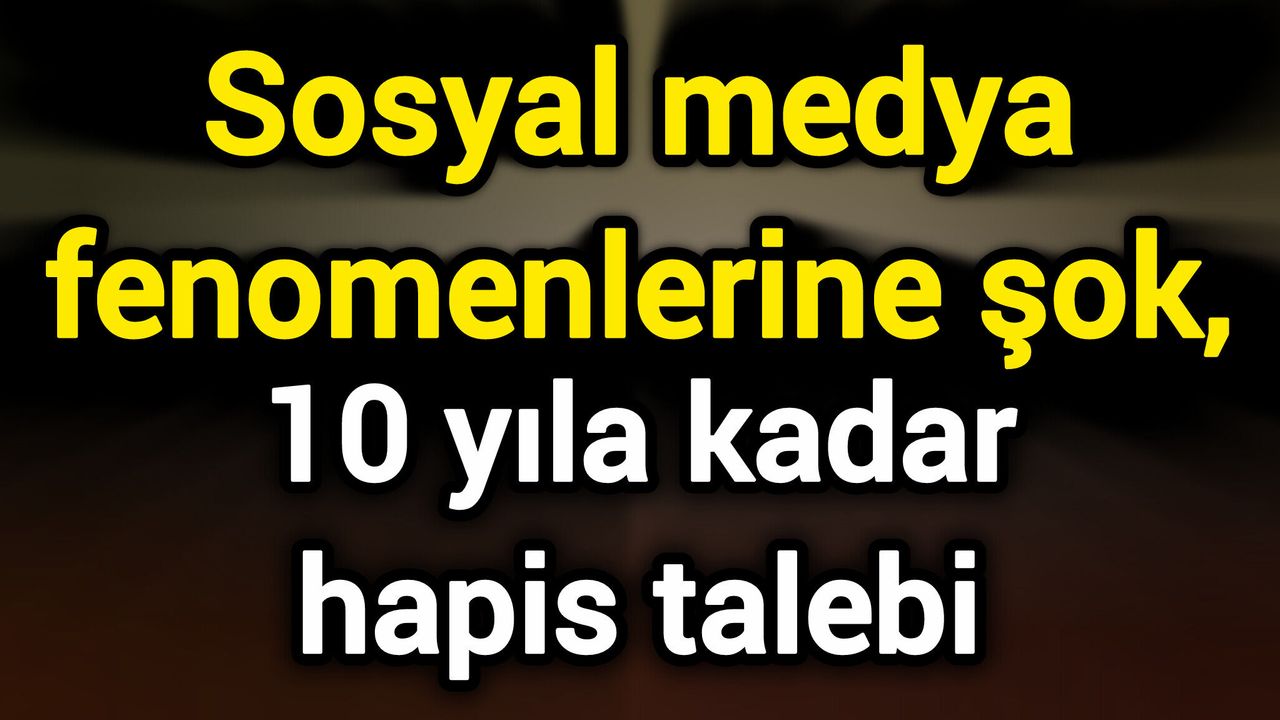 Sosyal medya fenomenlerine şok, 10 yıla kadar hapi