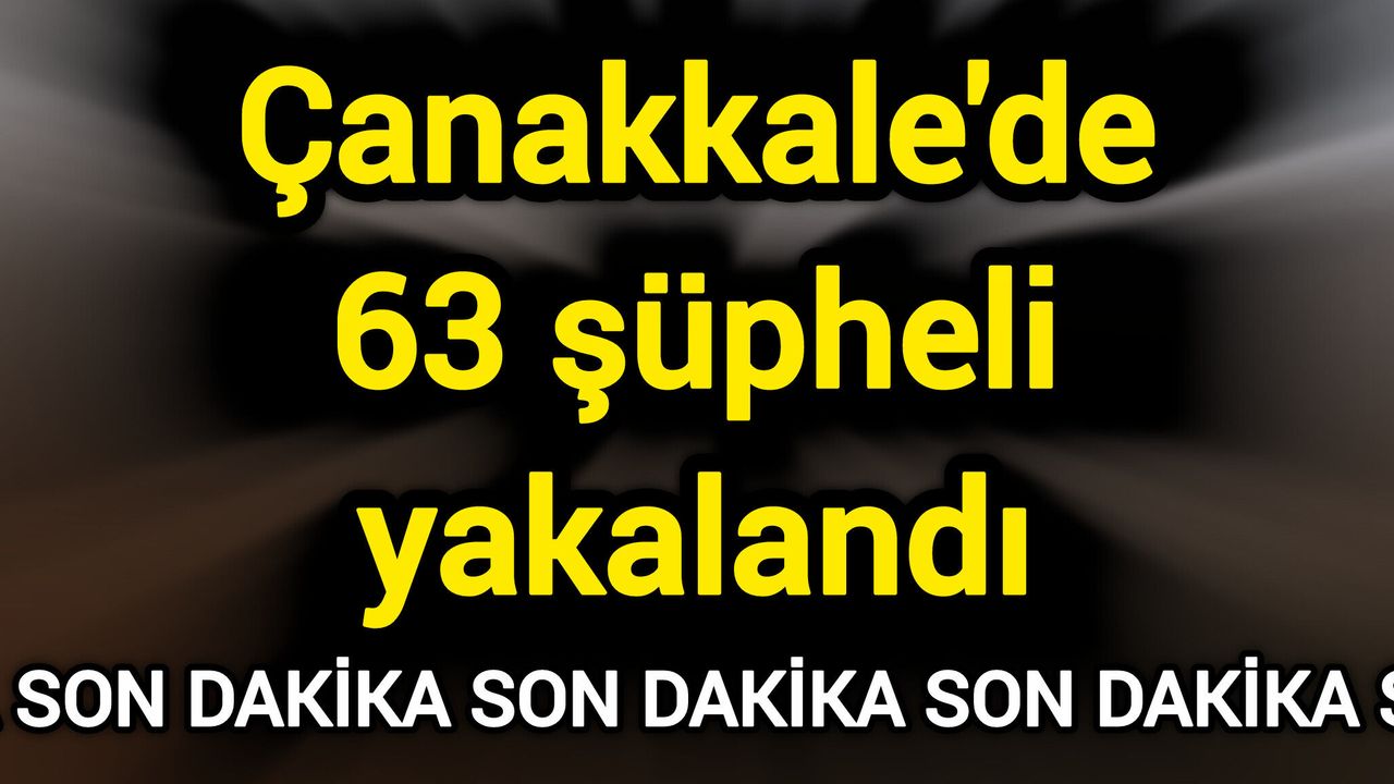 Çanakkale'de 63 şüpheli yakalandı