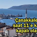Çanakkale’de saat 11’e kadar kapalı olacak