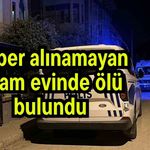 Haber alınamayan adam evinde ölü bulundu