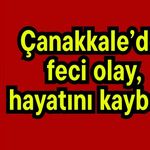 Çanakkale’de feci olay, hayatını kaybetti