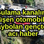 Sulama kanalına düşen otomobilde kaybolan gençten  acı haber