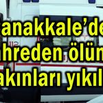 Çanakkale’de kahreden ölüm! Yakınları yıkıldı