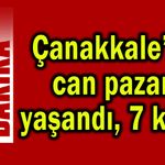 Çanakkale’de can pazarı yaşandı, 7 kişi...