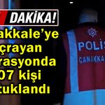 Çanakkale’ye sıçrayan operasyonda 807 kişi tutuklandı