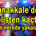 Çanakkale’de polisten kaçtı, bakın nerede yakalandı!