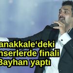 Çanakkale‘deki konserlerde finali Bayhan yaptı