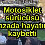 Motosiklet sürücüsü kazada hayatını kaybetti