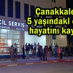 Çanakkale'de 5 yaşındaki çocuk hayatını kaybetti (Video)