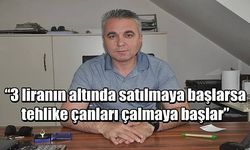 “3 liranın altında satılmaya başlarsa tehlike çanları çalmaya başlar”