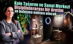 Kale Tasarım ve Sanat Merkezi Disiplinlerarası bir üretim ve buluşma noktası olacak