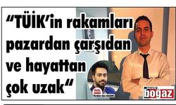 “TÜİK’in rakamları pazardan çarşıdan ve hayattan çok uzak"