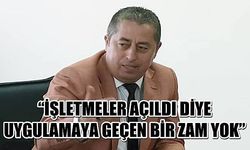 “İşletmeler açıldı diye uygulamaya geçen bir zam yok”  