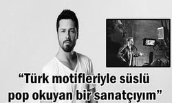 “Türk motifleriyle süslü pop okuyan bir sanatçıyım”