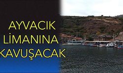 Ayvacık Limanına kavuşacak!