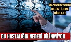  Bu hastalığın nedeni bilinmiyor, belirtilerine dikkat