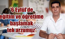 '6 Eylül’de eğitim ve öğretime başlamak tek arzumuz'