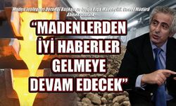 Maden Jeologları Derneği Başkanı ve Doğu Biga Madencilik Genel Müdürü Ahmet Şentürk; 'MADENLERDEN İYİ HABERLER GELMEYE DEVAM EDECEK'