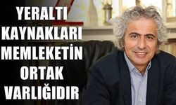 Yeraltı kaynakları memleketin ortak varlığıdır