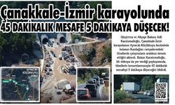 Çanakkale-İzmir karayolunda 45 dakikalık mesafe 5 dakikaya düşecek!